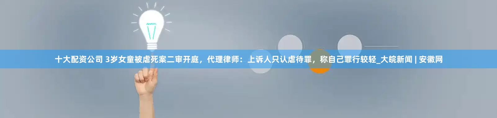 十大配资公司 3岁女童被虐死案二审开庭，代理律师：上诉人只认虐待罪，称自己罪行较轻_大皖新闻 | 安徽网
