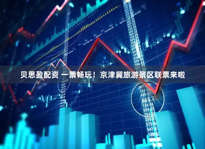 贝思盈配资 一票畅玩！京津冀旅游景区联票来啦