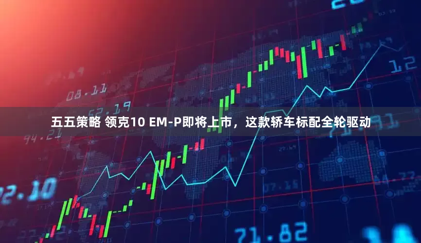 五五策略 领克10 EM-P即将上市，这款轿车标配全轮驱动