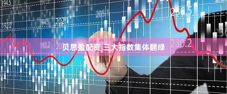 贝思盈配资 三大指数集体翻绿