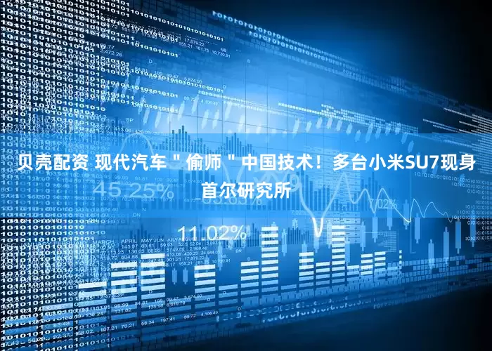 贝壳配资 现代汽车＂偷师＂中国技术！多台小米SU7现身首尔研究所