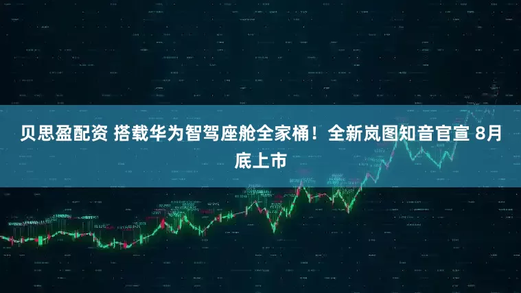贝思盈配资 搭载华为智驾座舱全家桶！全新岚图知音官宣 8月底上市
