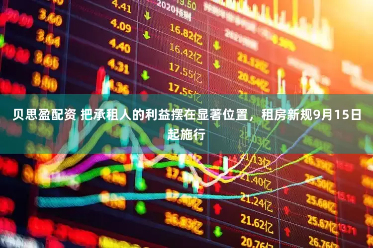 贝思盈配资 把承租人的利益摆在显著位置，租房新规9月15日起施行