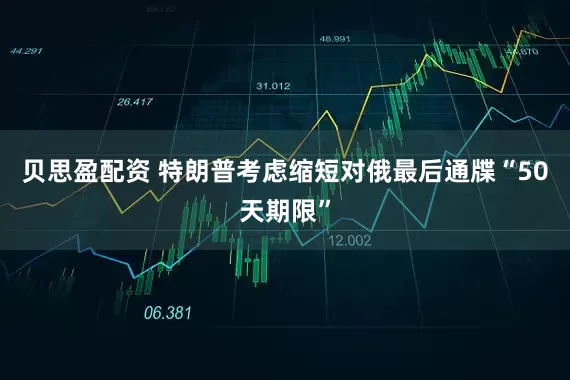 贝思盈配资 特朗普考虑缩短对俄最后通牒“50天期限”