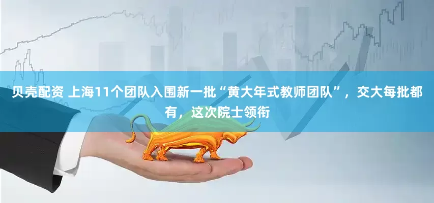 贝壳配资 上海11个团队入围新一批“黄大年式教师团队”，交大每批都有，这次院士领衔