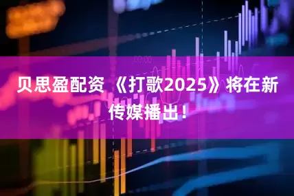 贝思盈配资 《打歌2025》将在新传媒播出!