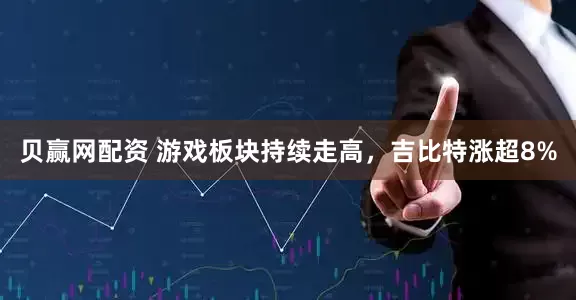 贝赢网配资 游戏板块持续走高，吉比特涨超8%