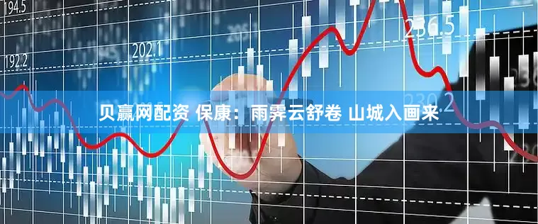 贝赢网配资 保康：雨霁云舒卷 山城入画来