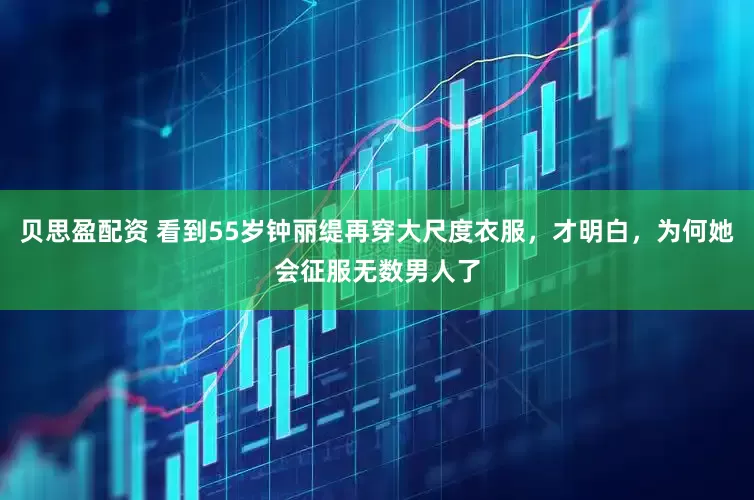 贝思盈配资 看到55岁钟丽缇再穿大尺度衣服，才明白，为何她会征服无数男人了