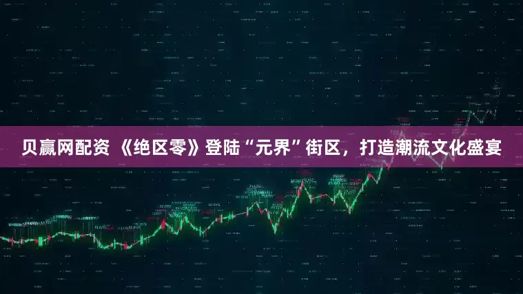 贝赢网配资 《绝区零》登陆“元界”街区，打造潮流文化盛宴