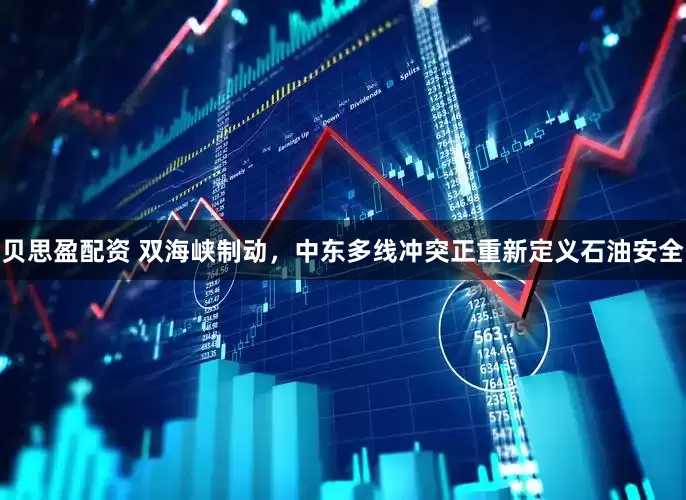 贝思盈配资 双海峡制动，中东多线冲突正重新定义石油安全